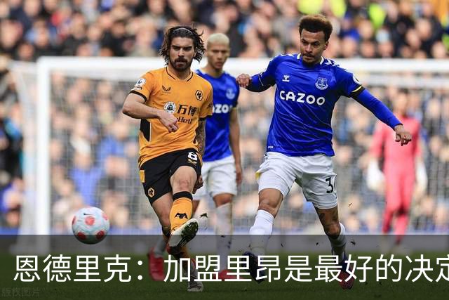 恩德里克：加盟里昂是最好的决定 很高兴回到巴西队并破门