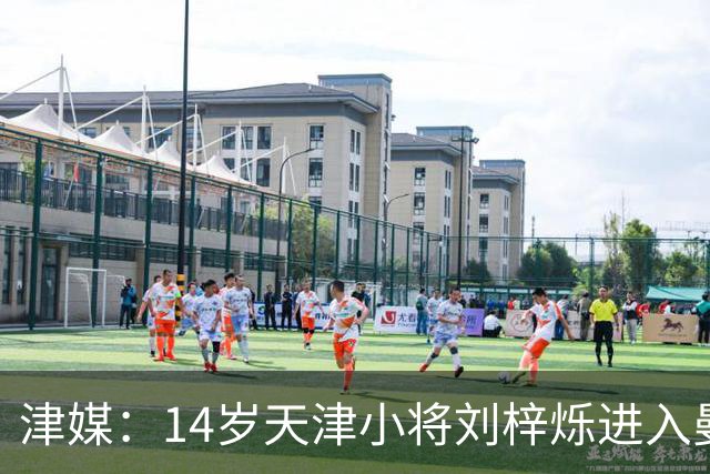 津媒：14岁天津小将刘梓烁进入曼城青训人才库，接受持续观察